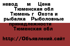 невод 100 м. › Цена ­ 5 000 - Тюменская обл., Тюмень г. Охота и рыбалка » Рыболовные принадлежности   . Тюменская обл.